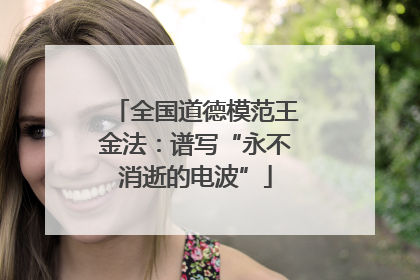 全国道德模范王金法：谱写“永不消逝的电波”
